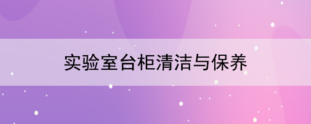 实验室台柜厂家：实验室台柜清洁与保养